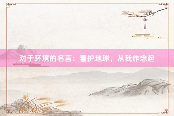 对于环境的名言：看护地球，从我作念起